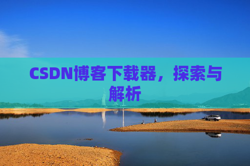 CSDN博客下载器，探索与解析