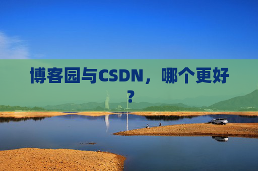 博客园与CSDN，哪个更好？