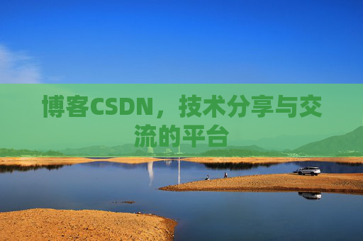 博客CSDN，技术分享与交流的平台